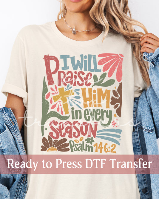 I Will Praise Him In Every Season Psalm 146:2- Ready to Press DTF Transfers