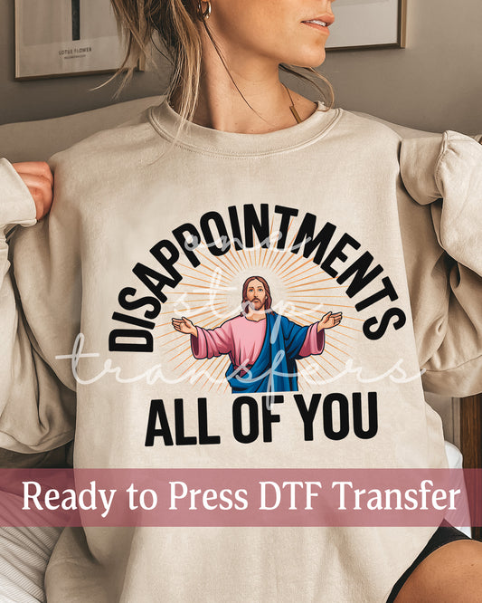 Disappointments, All Of You  - Ready to Press DTF Transfers